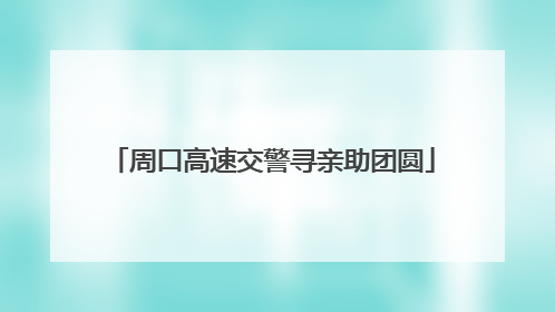 周口高速交警寻亲助团圆