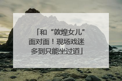 和“敦煌女儿”面对面！现场戏迷多到只能坐过道