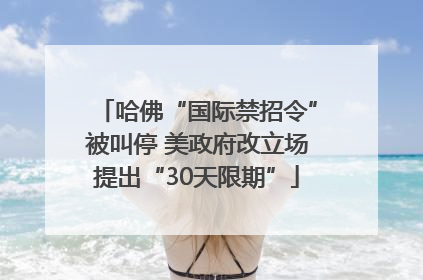 哈佛“国际禁招令”被叫停 美政府改立场提出“30天限期”