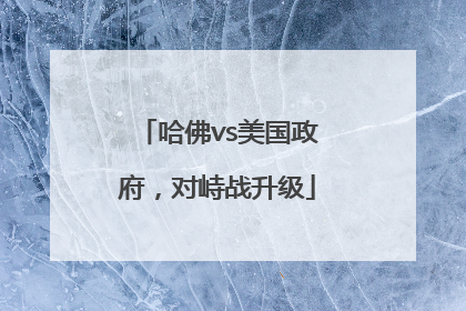 哈佛vs美国政府，对峙战升级