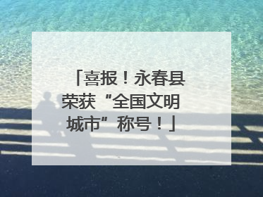 喜报！永春县荣获“全国文明城市”称号！