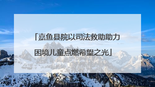 嘉鱼县院以司法救助助力困境儿童点燃希望之光