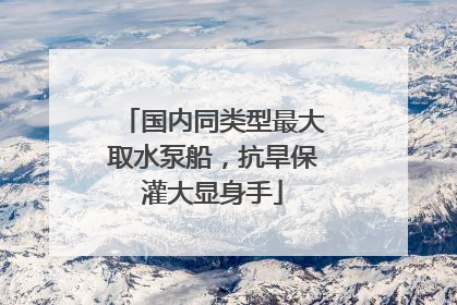 国内同类型最大取水泵船，抗旱保灌大显身手
