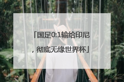 国足0:1输给印尼，彻底无缘世界杯