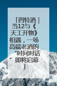 四特酒｜当12与《天工开物》相遇，一场高端老酒的“时间对话”即将启幕