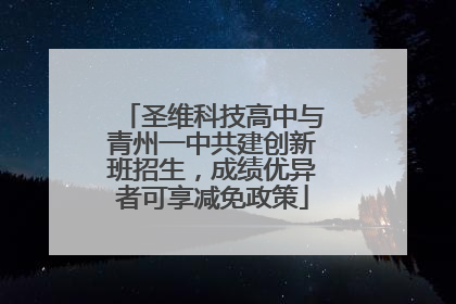 圣维科技高中与青州一中共建创新班招生，成绩优异者可享减免政策