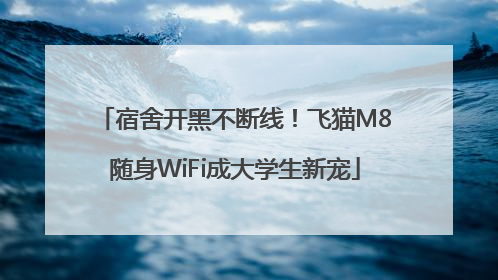 宿舍开黑不断线！飞猫M8随身WiFi成大学生新宠