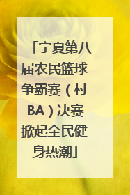 宁夏第八届农民篮球争霸赛（村BA）决赛掀起全民健身热潮