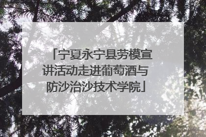 宁夏永宁县劳模宣讲活动走进葡萄酒与防沙治沙技术学院