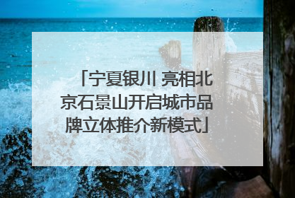 宁夏银川 亮相北京石景山开启城市品牌立体推介新模式
