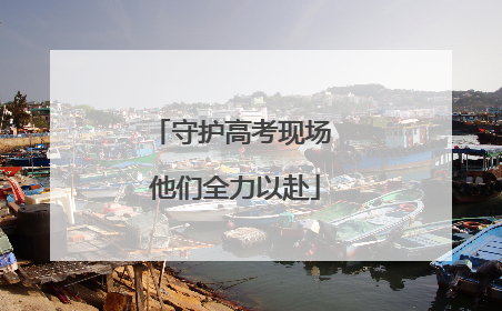 守护高考现场 他们全力以赴