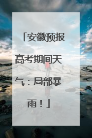 安徽预报高考期间天气：局部暴雨！
