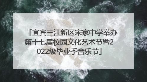 宜宾三江新区宋家中学举办第十七届校园文化艺术节暨2022级毕业季音乐节