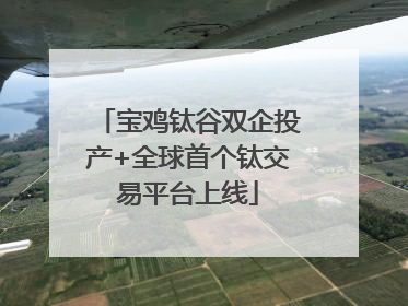 宝鸡钛谷双企投产+全球首个钛交易平台上线