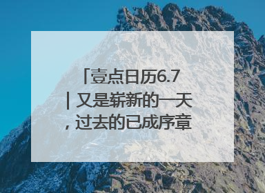 壹点日历6.7｜又是崭新的一天，过去的已成序章！周末早安