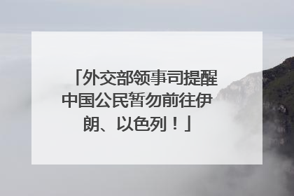 外交部领事司提醒中国公民暂勿前往伊朗、以色列！
