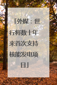 外媒：世行将数十年来首次支持核能发电项目