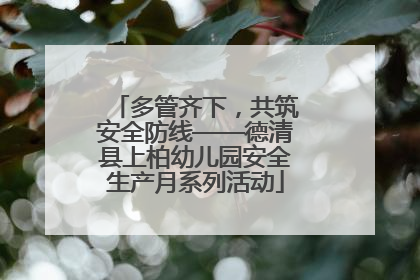 多管齐下，共筑安全防线——德清县上柏幼儿园安全生产月系列活动