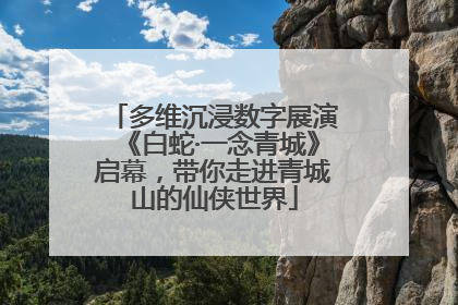多维沉浸数字展演《白蛇·一念青城》启幕，带你走进青城山的仙侠世界