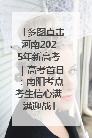 多图直击河南2025年新高考｜高考首日：南阳考点考生信心满满迎战