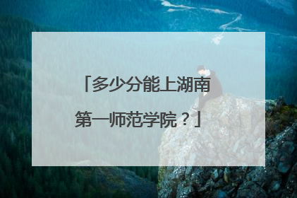 多少分能上湖南第一师范学院？