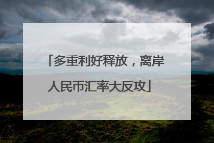 多重利好释放，离岸人民币汇率大反攻
