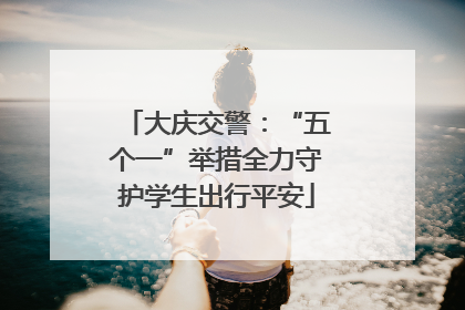 大庆交警：“五个一”举措全力守护学生出行平安