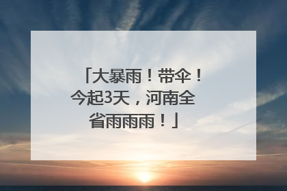 大暴雨！带伞！今起3天，河南全省雨雨雨！