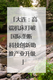 大连：高端机床打破国际垄断 科技创新助推产业升级