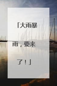 大雨暴雨，要来了！