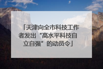 天津向全市科技工作者发出“高水平科技自立自强”的动员令