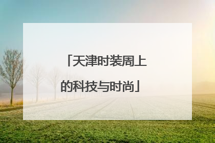 天津时装周上的科技与时尚