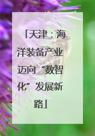 天津：海洋装备产业迈向“数智化”发展新路