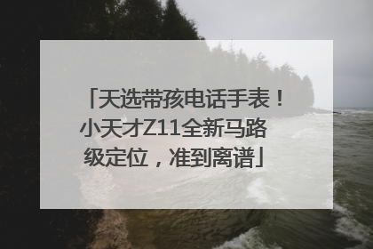 天选带孩电话手表！小天才Z11全新马路级定位，准到离谱
