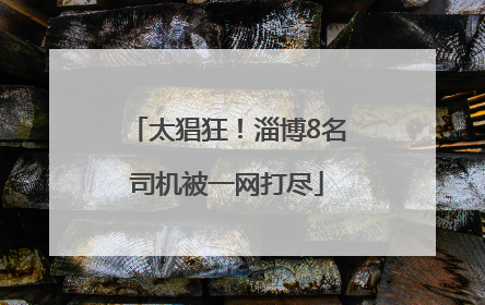 太猖狂！淄博8名司机被一网打尽