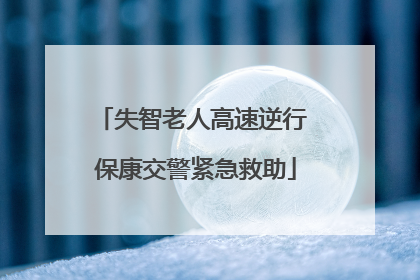 失智老人高速逆行 保康交警紧急救助