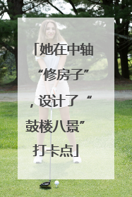 她在中轴“修房子”，设计了“鼓楼八景”打卡点