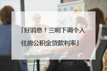 好消息！三明下调个人住房公积金贷款利率