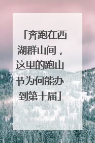 奔跑在西湖群山间，这里的跑山节为何能办到第十届