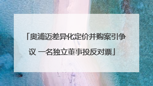 奥浦迈差异化定价并购案引争议 一名独立董事投反对票