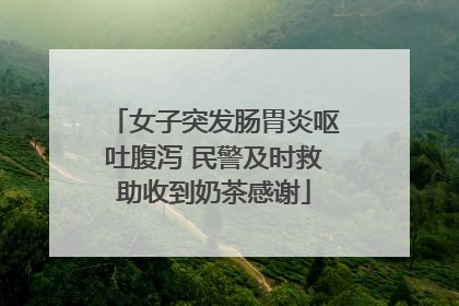 女子突发肠胃炎呕吐腹泻 民警及时救助收到奶茶感谢
