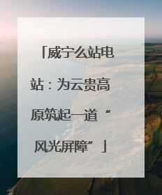 威宁么站电站：为云贵高原筑起一道“风光屏障”