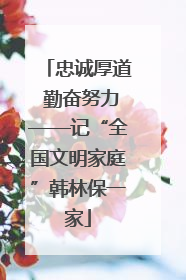 忠诚厚道 勤奋努力——记“全国文明家庭”韩林保一家