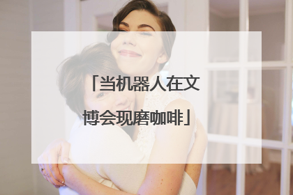当机器人在文博会现磨咖啡