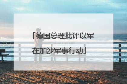 德国总理批评以军在加沙军事行动