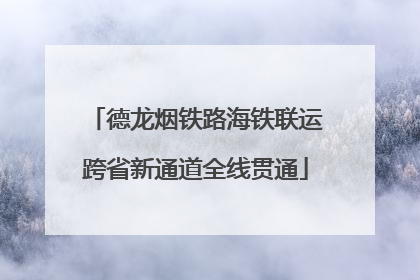 德龙烟铁路海铁联运跨省新通道全线贯通