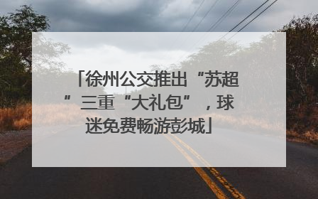 徐州公交推出“苏超”三重“大礼包”，球迷免费畅游彭城