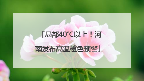 局部40℃以上！河南发布高温橙色预警