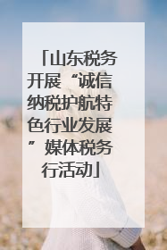 山东税务开展“诚信纳税护航特色行业发展”媒体税务行活动