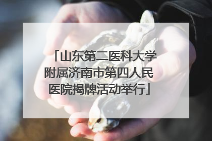 山东第二医科大学附属济南市第四人民医院揭牌活动举行